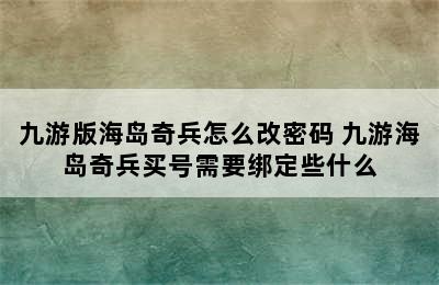 九游版海岛奇兵怎么改密码 九游海岛奇兵买号需要绑定些什么